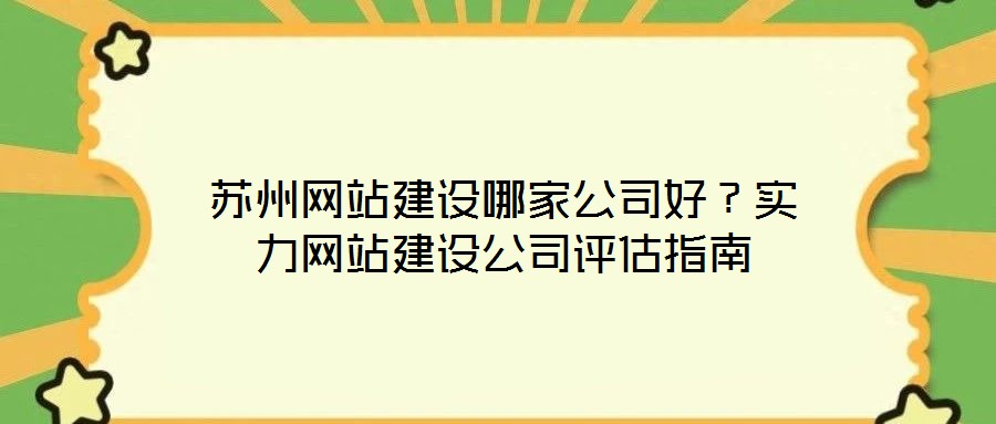 蘇州網(wǎng)站建設(shè)哪家公司好？實(shí)力網(wǎng)站建設(shè)公司評估指南