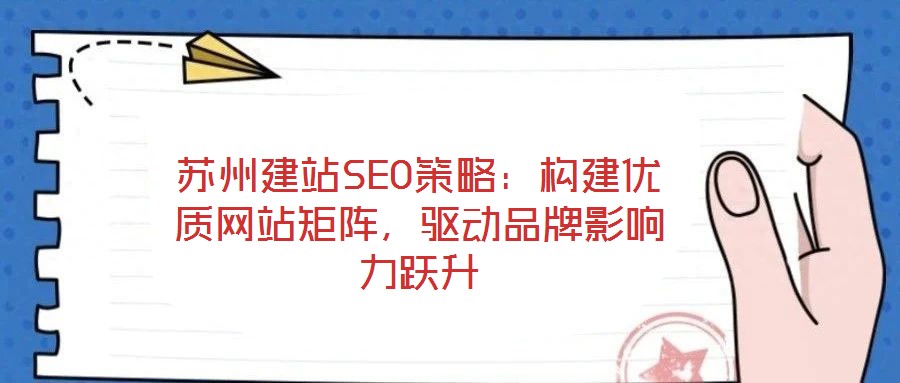 蘇州建站SEO策略：構(gòu)建優(yōu)質(zhì)網(wǎng)站矩陣，驅(qū)動(dòng)品牌影響力躍升