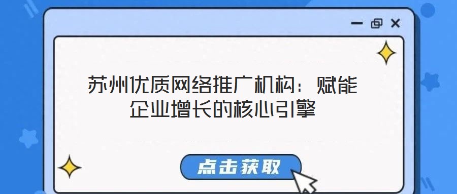 蘇州優質網絡推廣機構：賦能企業增長的核心引擎