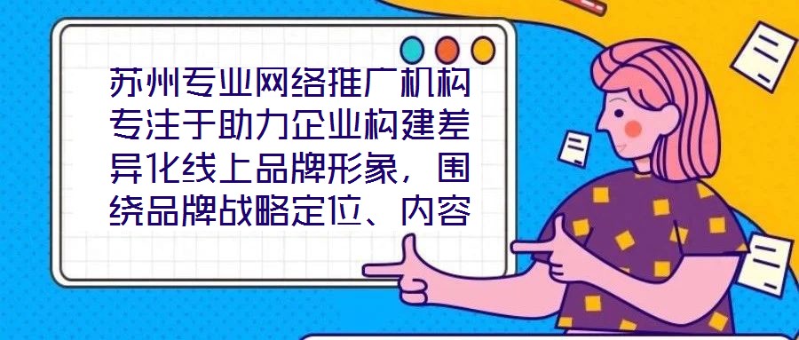 蘇州專業網絡推廣機構專注于助力企業構建差異化線上品牌形象，圍繞品牌戰略定位、內容價值創造、社交媒體矩陣運營及搜索引擎優化（SEO）四大核心維度，系統化解析服務框