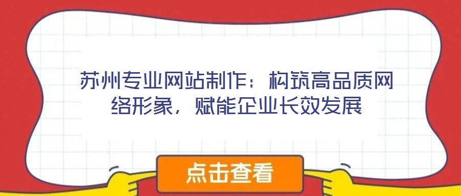 蘇州專業網站制作：構筑高品質網絡形象，賦能企業長效發展