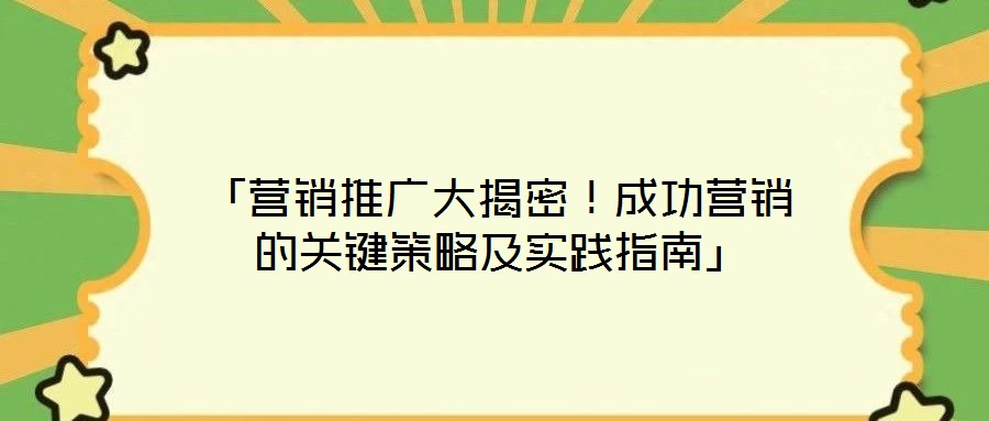 「營(yíng)銷推廣大揭密！成功營(yíng)銷的關(guān)鍵策略及實(shí)踐指南」