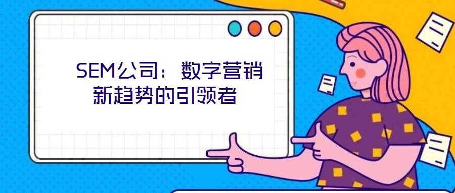  SEM公司：數字營銷新趨勢的引領者