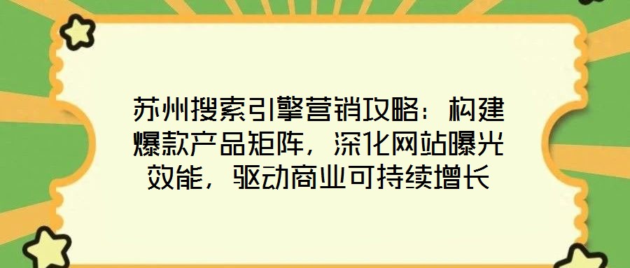 蘇州搜索引擎營銷攻略：構建爆款產品矩陣，深化網站曝光效能，驅動商業可持續增長