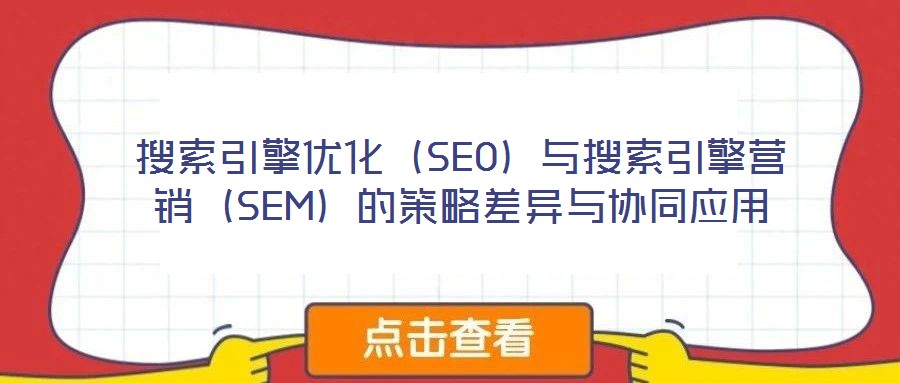 搜索引擎優化（SEO）與搜索引擎營銷（SEM）的策略差異與協同應用