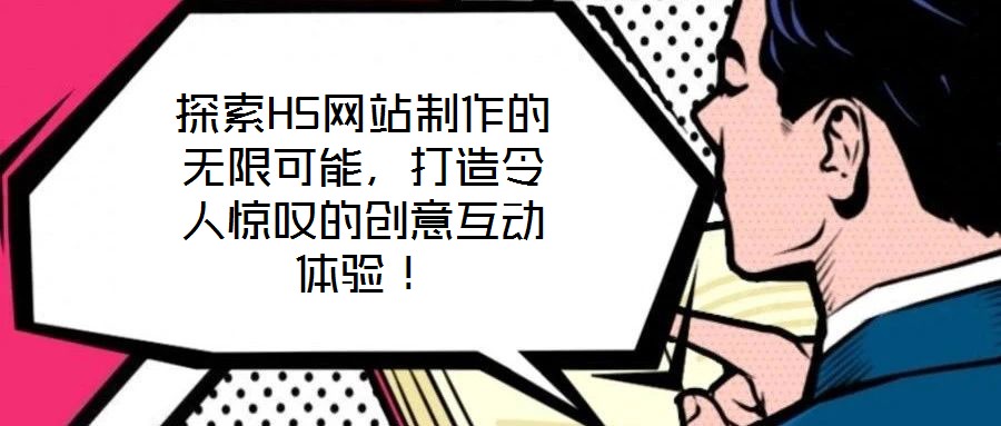 探索H5網站制作的無限可能，打造令人驚嘆的創意互動體驗！