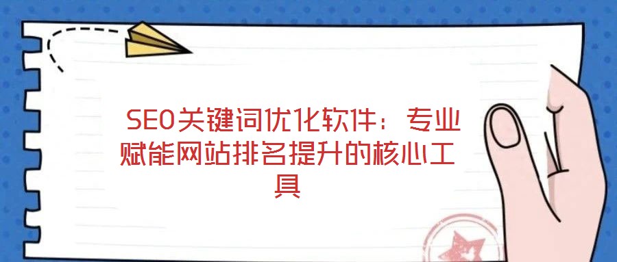  SEO關鍵詞優化軟件：專業賦能網站排名提升的核心工具