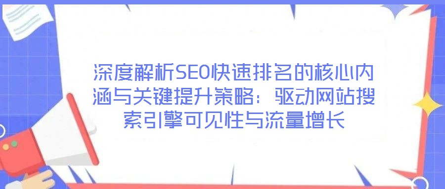 深度解析SEO快速排名的核心內涵與關鍵提升策略：驅動網站搜索引擎可見性與流量增長