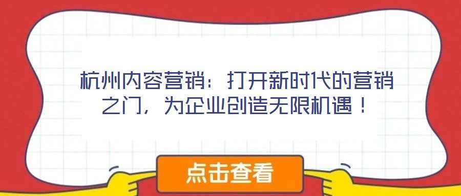 杭州內(nèi)容營(yíng)銷：打開新時(shí)代的營(yíng)銷之門，為企業(yè)創(chuàng)造無限機(jī)遇！