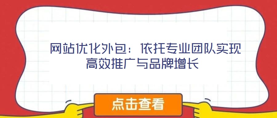  網(wǎng)站優(yōu)化外包：依托專業(yè)團(tuán)隊(duì)實(shí)現(xiàn)高效推廣與品牌增長