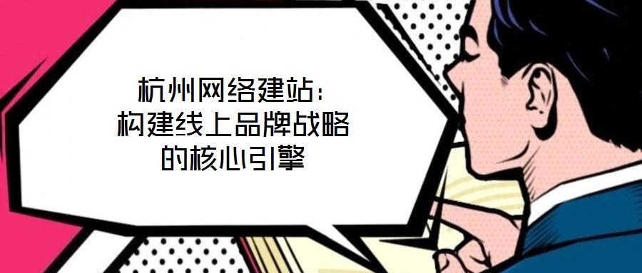  杭州網絡建站：構建線上品牌戰略的核心引擎