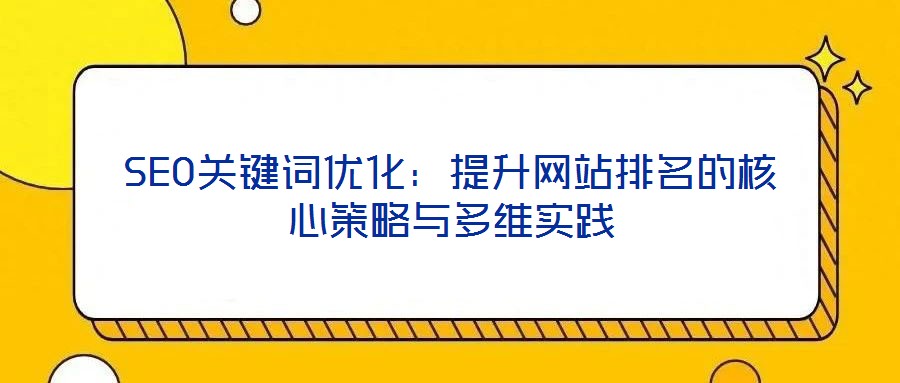 SEO關(guān)鍵詞優(yōu)化：提升網(wǎng)站排名的核心策略與多維實踐
