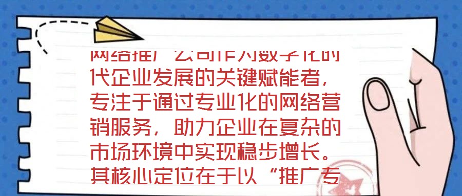網(wǎng)絡(luò)推廣公司作為數(shù)字化時代企業(yè)發(fā)展的關(guān)鍵賦能者，專注于通過專業(yè)化的網(wǎng)絡(luò)營銷服務(wù)，助力企業(yè)在復(fù)雜的市場環(huán)境中實現(xiàn)穩(wěn)步增長。其核心定位在于以“推廣專家”的身份，深度