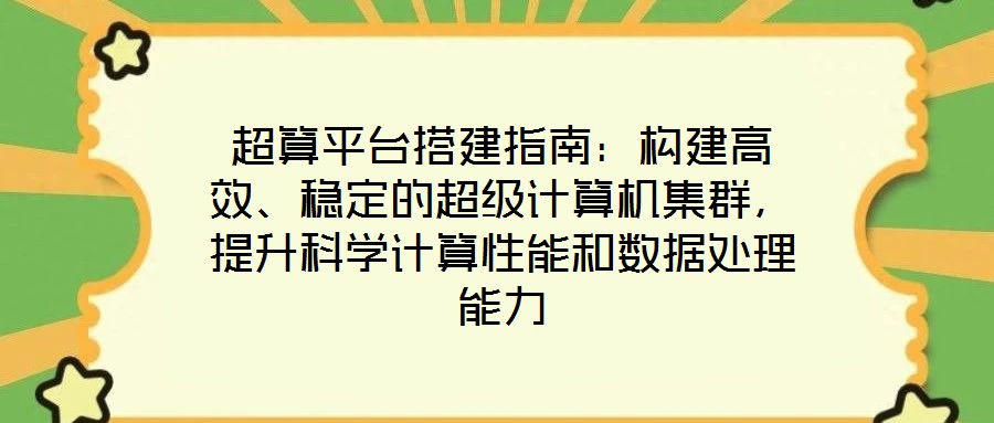 超算平臺搭建指南：構(gòu)建高效、穩(wěn)定的超級計(jì)算機(jī)集群，提升科學(xué)計(jì)算性能和數(shù)據(jù)處理能力