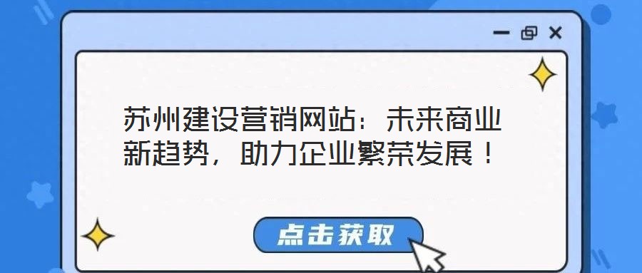 蘇州建設營銷網站：未來商業(yè)新趨勢，助力企業(yè)繁榮發(fā)展！