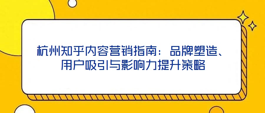 杭州知乎內容營銷指南：品牌塑造、用戶吸引與影響力提升策略