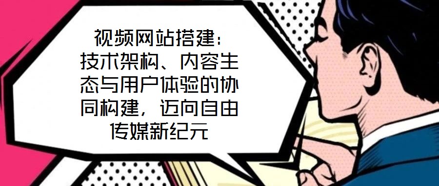  視頻網(wǎng)站搭建：技術架構、內容生態(tài)與用戶體驗的協(xié)同構建，邁向自由傳媒新紀元
