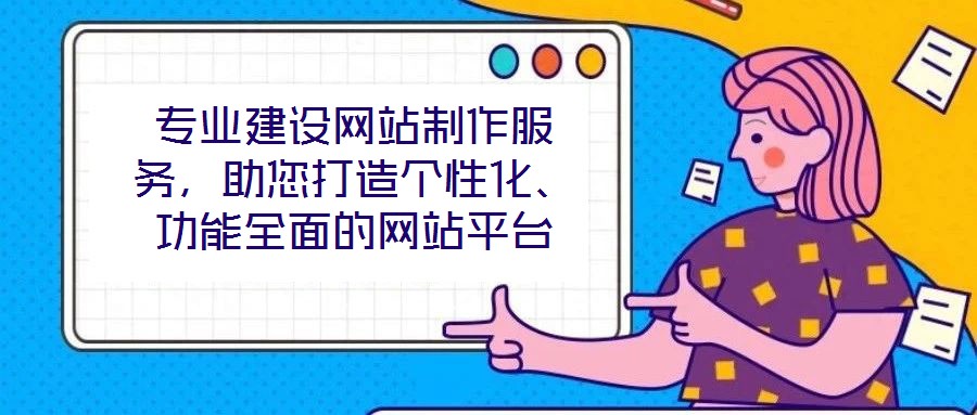 專業(yè)建設(shè)網(wǎng)站制作服務(wù)，助您打造個(gè)性化、功能全面的網(wǎng)站平臺(tái)