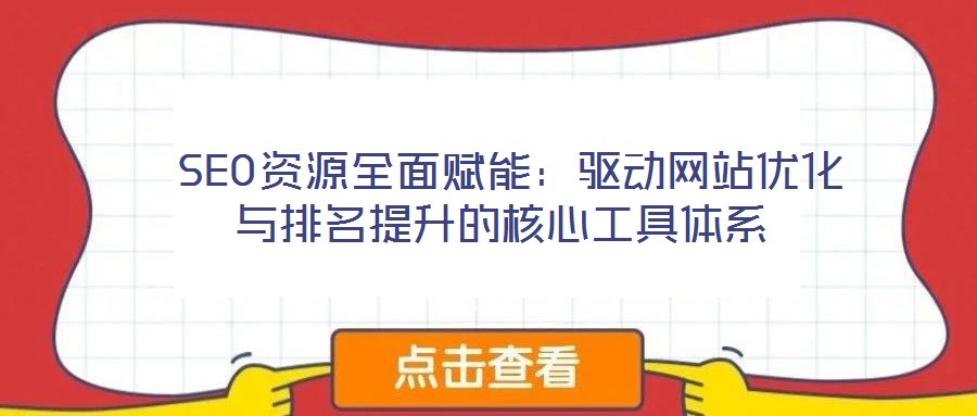  SEO資源全面賦能：驅(qū)動(dòng)網(wǎng)站優(yōu)化與排名提升的核心工具體系
