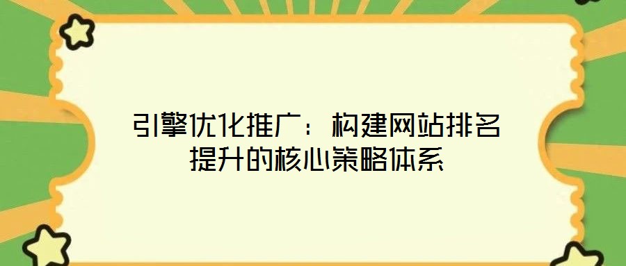 引擎優(yōu)化推廣：構(gòu)建網(wǎng)站排名提升的核心策略體系