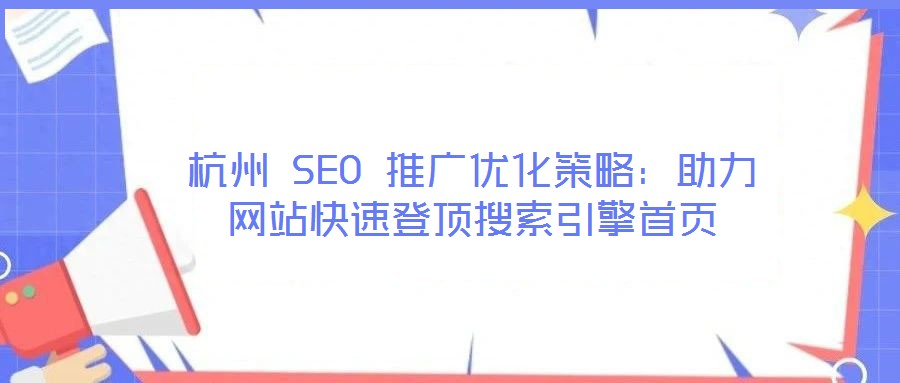 杭州 SEO 推廣優化策略：助力網站快速登頂搜索引擎首頁