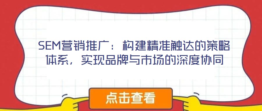 SEM營銷推廣：構建精準觸達的策略體系，實現品牌與市場的深度協同