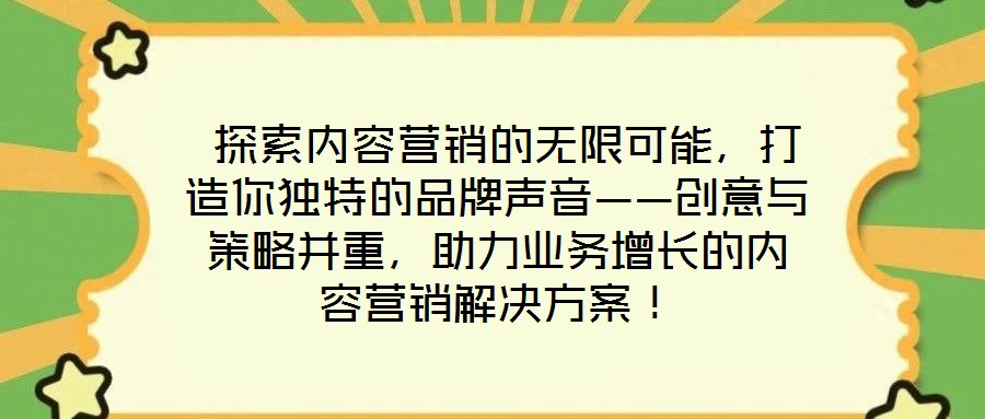  探索內容營銷的無限可能，打造你獨特的品牌聲音——創意與策略并重，助力業務增長的內容營銷解決方案！