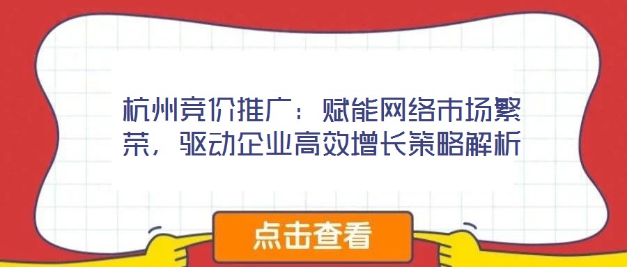 杭州競價推廣：賦能網(wǎng)絡(luò)市場繁榮，驅(qū)動企業(yè)高效增長策略解析