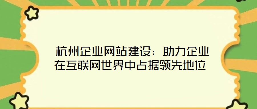  杭州企業網站建設：助力企業在互聯網世界中占據領先地位