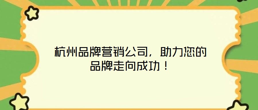 杭州品牌營銷公司，助力您的品牌走向成功！