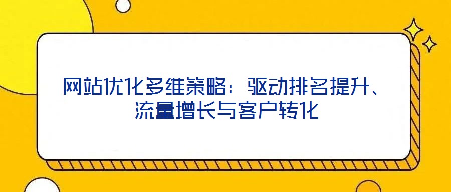 網(wǎng)站優(yōu)化多維策略：驅(qū)動(dòng)排名提升、流量增長(zhǎng)與客戶轉(zhuǎn)化