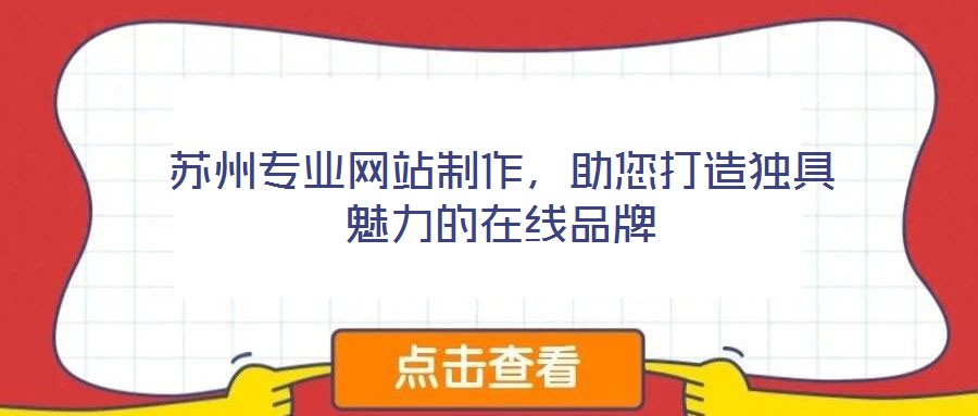 蘇州專業(yè)網(wǎng)站制作，助您打造獨具魅力的在線品牌