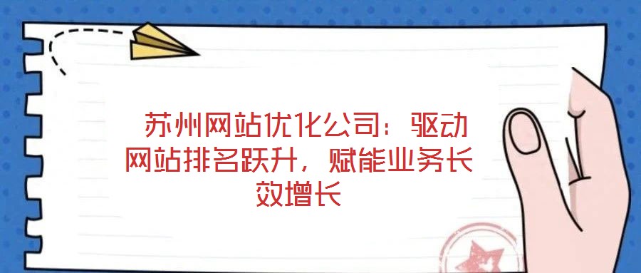  蘇州網(wǎng)站優(yōu)化公司：驅(qū)動(dòng)網(wǎng)站排名躍升，賦能業(yè)務(wù)長效增長