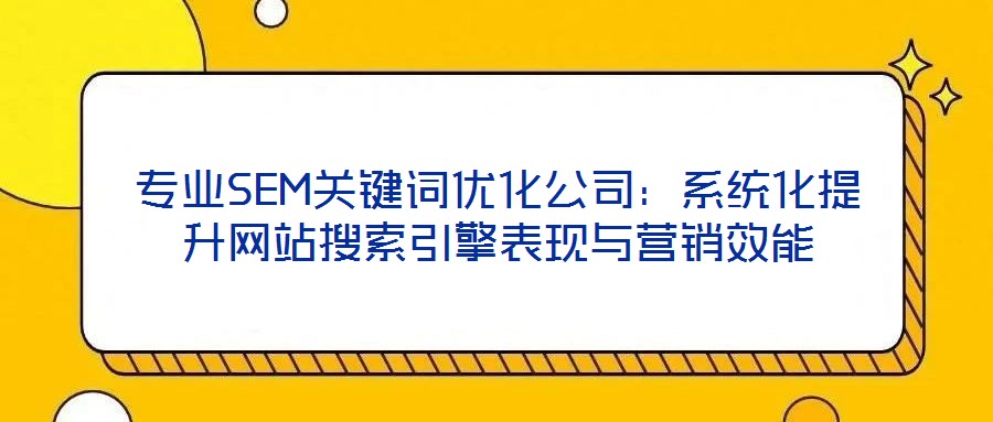 專業SEM關鍵詞優化公司：系統化提升網站搜索引擎表現與營銷效能