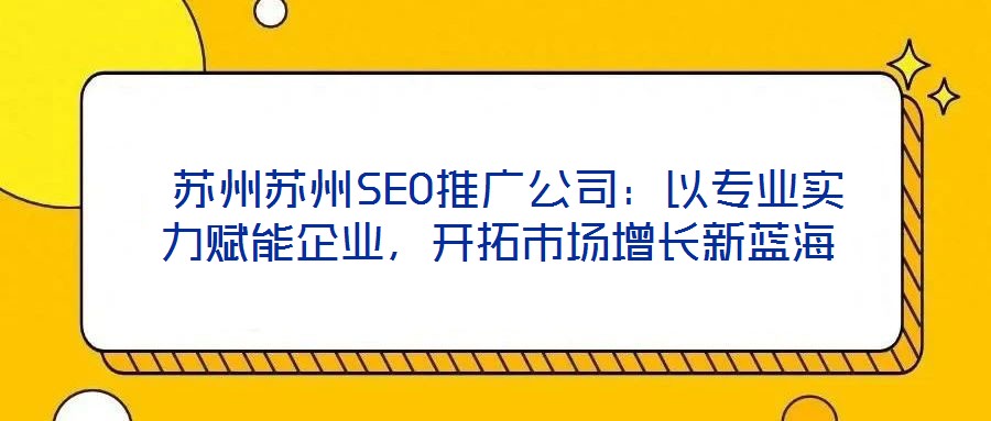  蘇州蘇州SEO推廣公司：以專業實力賦能企業，開拓市場增長新藍海