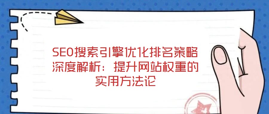 SEO搜索引擎優(yōu)化排名策略深度解析：提升網(wǎng)站權(quán)重的實(shí)用方法論