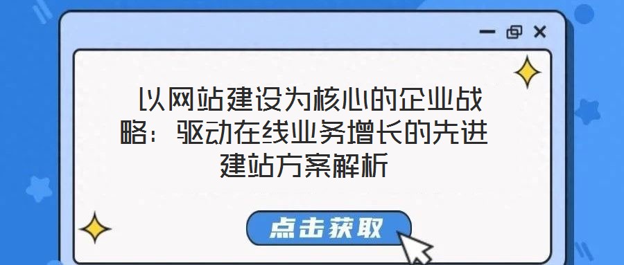  以網(wǎng)站建設(shè)為核心的企業(yè)戰(zhàn)略：驅(qū)動(dòng)在線業(yè)務(wù)增長(zhǎng)的先進(jìn)建站方案解析