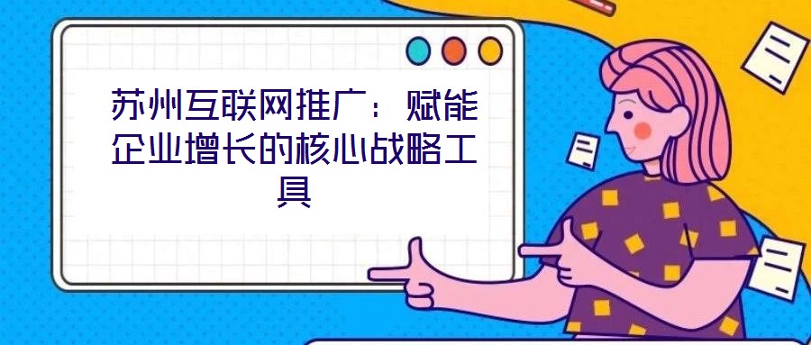 蘇州互聯網推廣：賦能企業增長的核心戰略工具