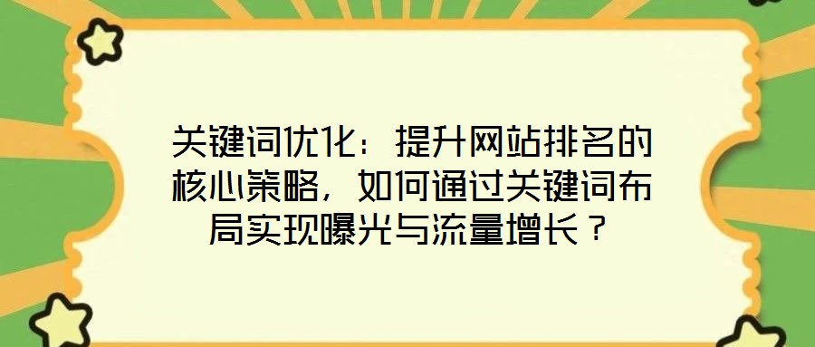 關鍵詞優(yōu)化：提升網站排名的核心策略，如何通過關鍵詞布局實現(xiàn)曝光與流量增長？