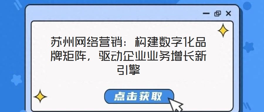 蘇州網絡營銷：構建數字化品牌矩陣，驅動企業業務增長新引擎