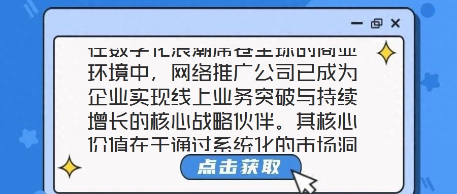 在數(shù)字化浪潮席卷全球的商業(yè)環(huán)境中，網(wǎng)絡推廣公司已成為企業(yè)實現(xiàn)線上業(yè)務突破與持續(xù)增長的核心戰(zhàn)略伙伴。其核心價值在于通過系統(tǒng)化的市場洞察、多元化的渠道布局、個性化的