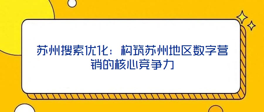 蘇州搜索優(yōu)化：構筑蘇州地區(qū)數(shù)字營銷的核心競爭力