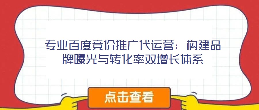 專業百度競價推廣代運營：構建品牌曝光與轉化率雙增長體系