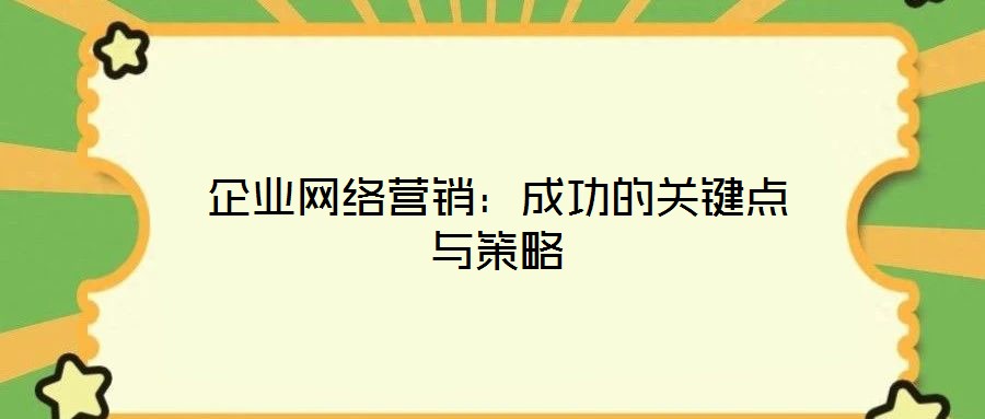 企業(yè)網(wǎng)絡(luò)營(yíng)銷：成功的關(guān)鍵點(diǎn)與策略