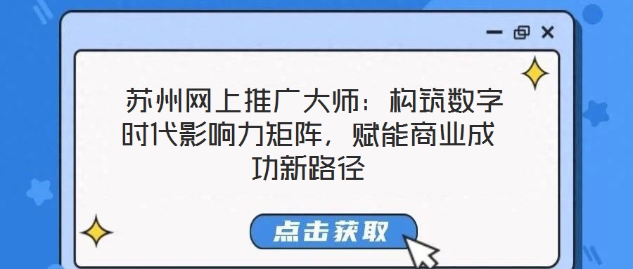  蘇州網(wǎng)上推廣大師：構(gòu)筑數(shù)字時(shí)代影響力矩陣，賦能商業(yè)成功新路徑