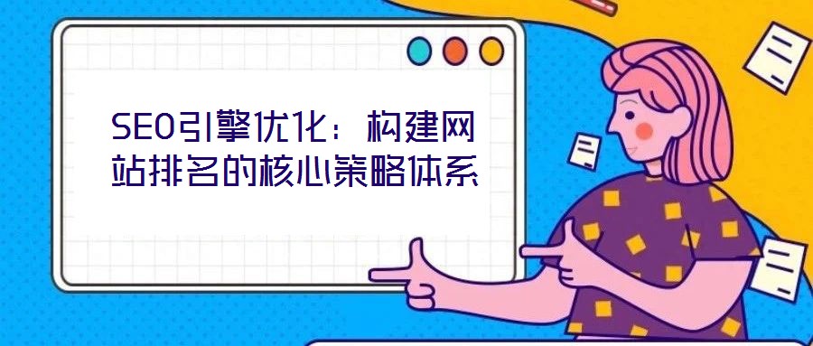 SEO引擎優化：構建網站排名的核心策略體系