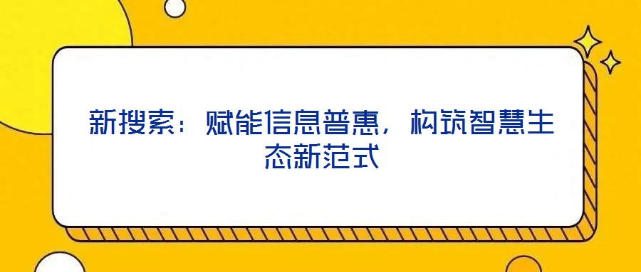 新搜索：賦能信息普惠，構筑智慧生態新范式