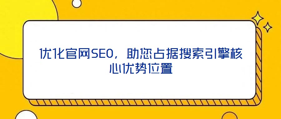 優(yōu)化官網(wǎng)SEO，助您占據(jù)搜索引擎核心優(yōu)勢(shì)位置