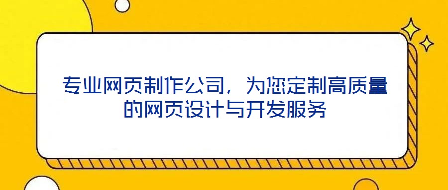 專業網頁制作公司，為您定制高質量的網頁設計與開發服務