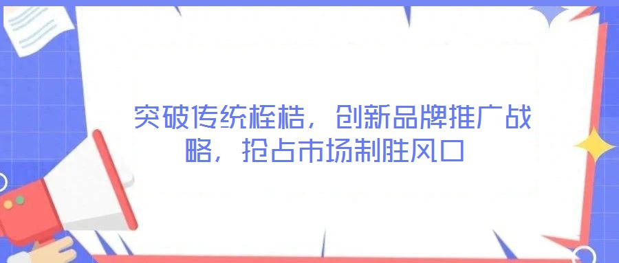  突破傳統桎梏，創新品牌推廣戰略，搶占市場制勝風口